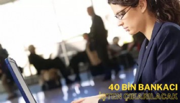 40 bin bankacı işten çıkarılacak