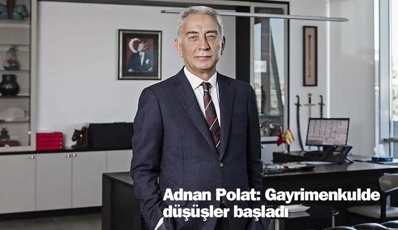 Adnan Polat açıkladı: Gayrimenkulde düşüşler başladı
