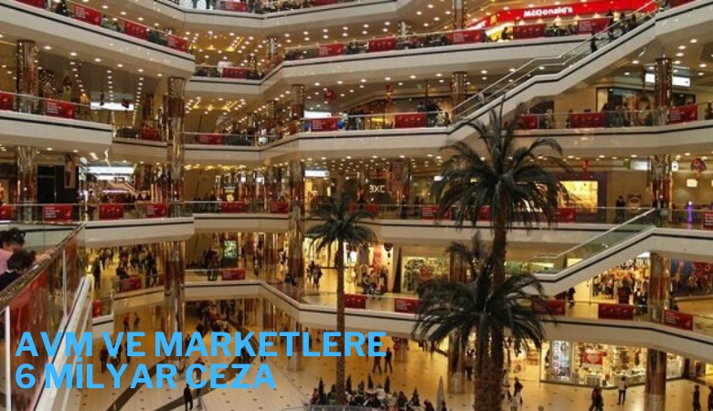AVM ve marketlere 6 milyar TL ceza kesildi