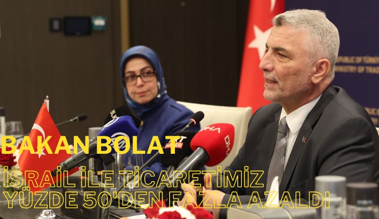 Bakan Bolat: İsrail ile ticaretimiz yüzde 50'den fazla azaldı