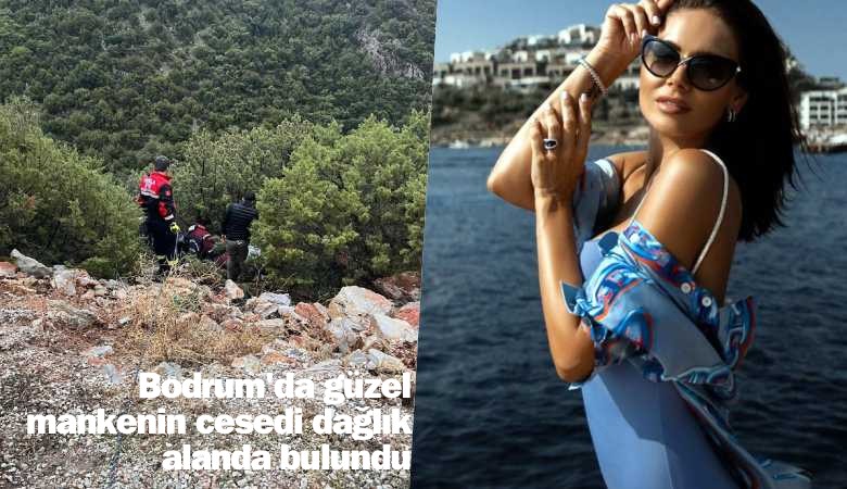 Bodrum'da güzel mankenin cesedi dağlık alanda bulundu