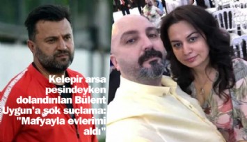 Bülent Uygun, kelepir arsa vaadiyle hem dolandırıldı, hem suçlandı