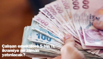 Çalışan emeklilere ikramiye ne zaman yatırılacak?