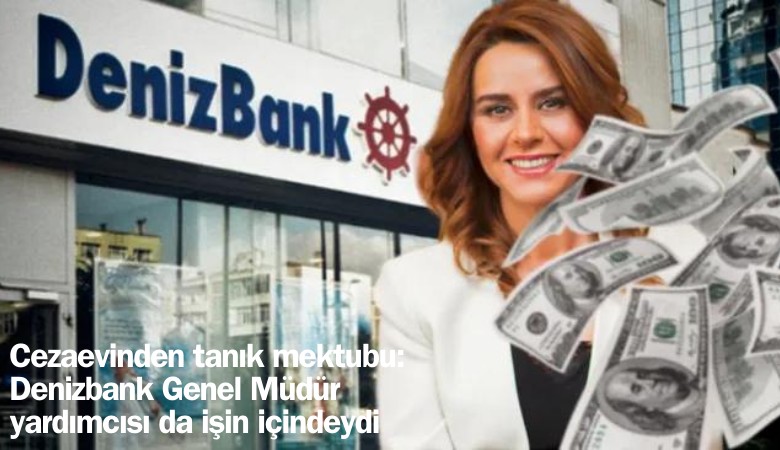 Cezaevinden tanık mektubu: Denizbank Genel Müdür yardımcısı da işin içindeydi