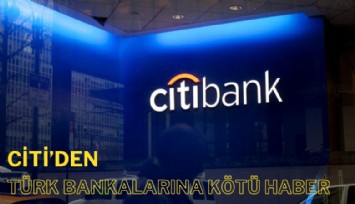 Citi'den Türk bankalarına kötü haber