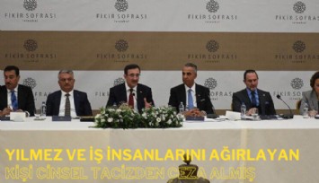 Cumhurbaşkanı yardımcısı Yılmaz ve iş insanlarını ağırlayan kişi cinsel tacizden ceza almış