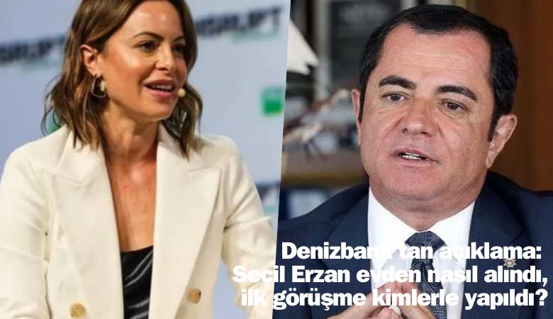 Denizbank'tan açıklama: Seçil Erzan evden nasıl alındı, ilk görüşme kimlerle yapıldı?