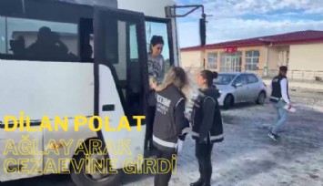 Dilan Polat ağlaya ağlaya cezaevine girdi