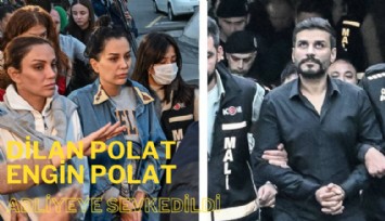 Dilan Polat ve Engin Polat çifti adliyeye sevk edildi