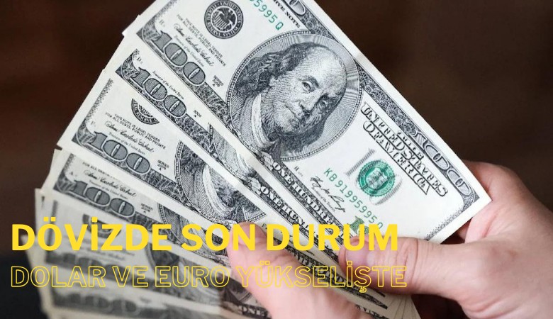 Dövizde son durum: Dolar ve euro yükselişte