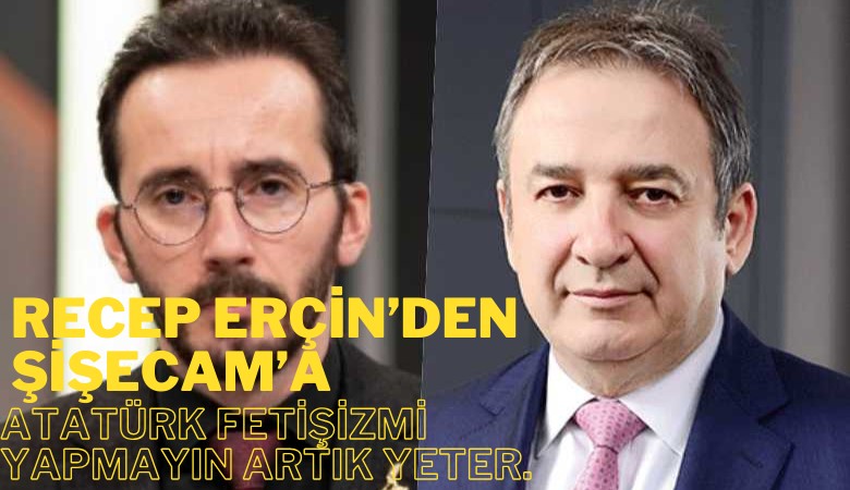 Gazeteci Recep Erçin'den Şişecam'a: Atatürk fetişizmi yapmayın, artık yeter