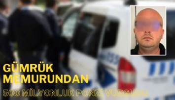 Gümrük memurundan 500 milyonluk Ponzi vurgunu: Evini satan bile var