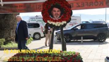 İş adamının cesedi asitle yok edilmiş: Tabut yerine çiçek kondu