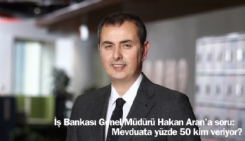 İş Bankası Genel Müdürü Hakan Aran'a soru: Mevduata yüzde 50 faizi kim veriyor?