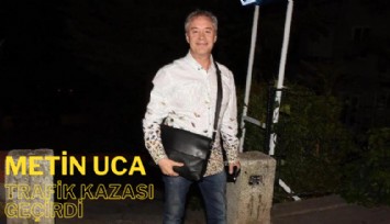 Metin Uca kendinden geçti, trafik kazası geçirdi
