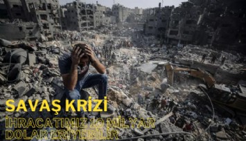 Savaş krizi: İhracatımız 10 milyar dolar eriyebilir