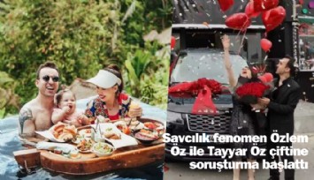 Savcılık, fenomen Özlem Öz ile Tayyar Öz çiftine soruşturma açtı