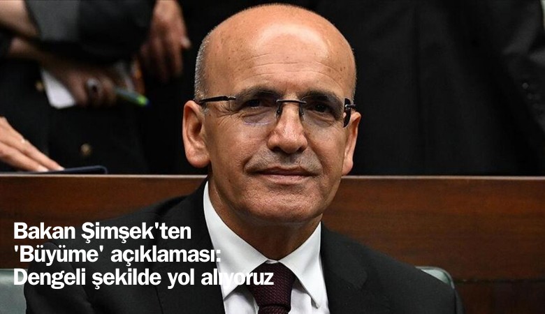 Şimşek'ten 'Büyüme' açıklaması: Dengeli şekilde yol alıyoruz