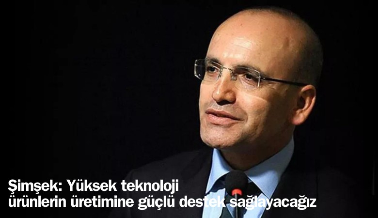 Şimşek, ''Ülkemize hayırlı olsun' diyerek açıkladı: Yüksek teknoloji ürünlerinin üretimine güçlü destek sağlayacağız