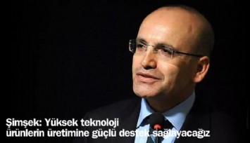 Şimşek, ''Ülkemize hayırlı olsun' diyerek açıkladı: Yüksek teknoloji ürünlerinin üretimine güçlü destek sağlayacağız