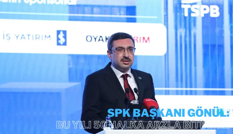 SPK Başkanı Gönül: 100 başvuru oldu, bu yılı 50 halka arzla bitiririz