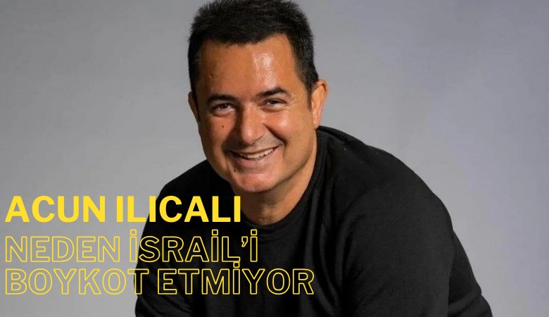 TV8'in patronu Acun Ilıcalı neden İsrail'i boykot etmiyor?