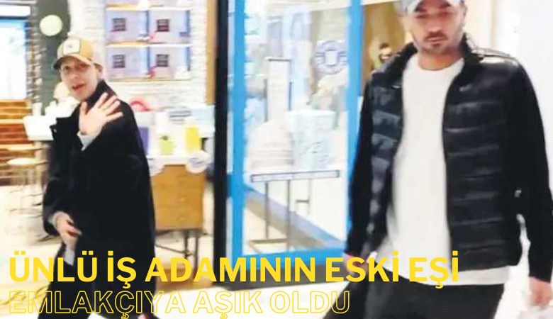 Ünlü iş adamının eski eşi emlakçıya aşık oldu
