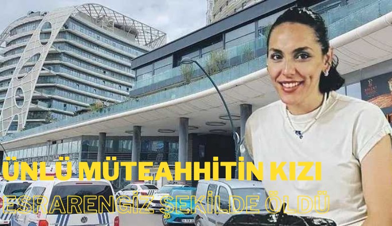 Ünlü müteahhitin kızından esrarengiz ölüm