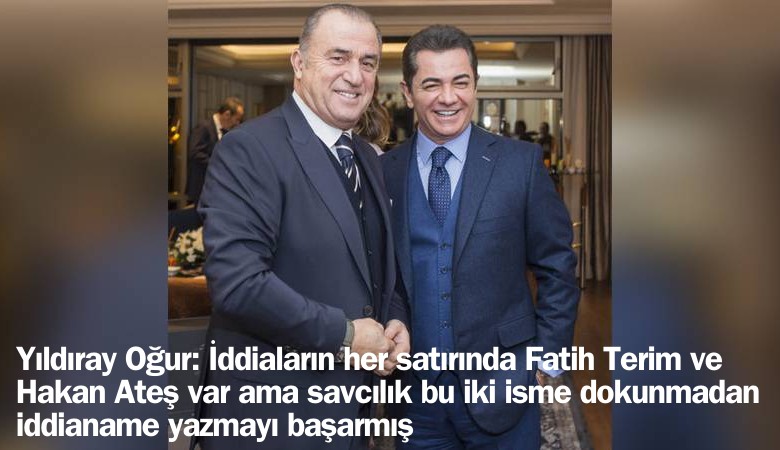 Yıldıray Oğur: İddiaların her satırında Fatih Terim ve Hakan Ateş var ama savcılık bu iki isme dokunmadan iddianame yazmayı başarmış