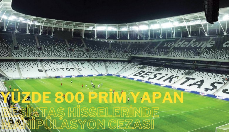 Yüzde 800 prim yapan Beşiktaş hisselerinde manipülasyon cezası