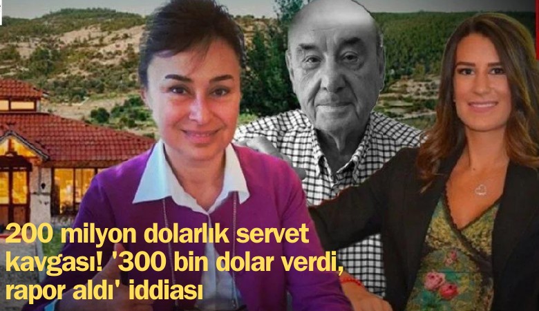 200 milyon dolarlık servet kavgası! '300 bin dolar verdi, rapor aldı' iddiası