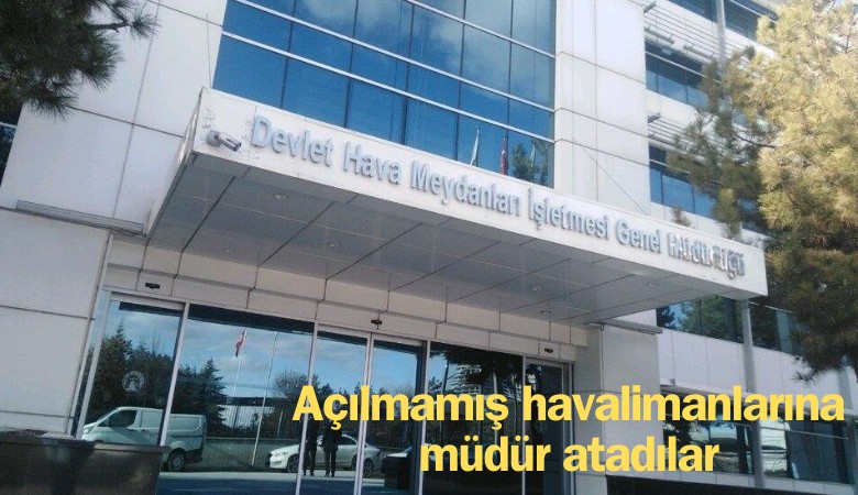 Açılmamış havalimanlarına müdür atadılar