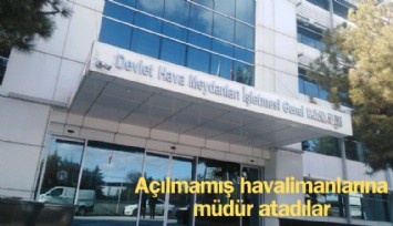 Açılmamış havalimanlarına müdür atadılar