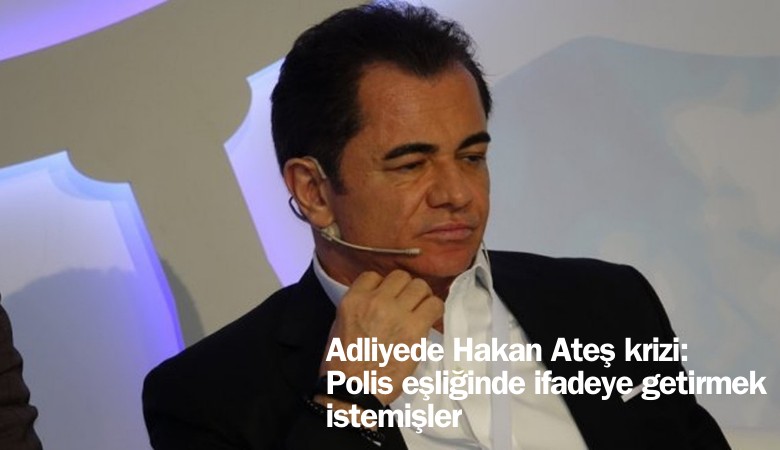 Adliyede Hakan Ateş krizi: Polis eşliğinde ifadeye getirmek istemişler