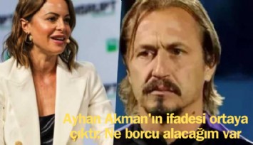 Ayhan Akman'ın ifadesi ortaya çıktı: Ne borcu alacağım var