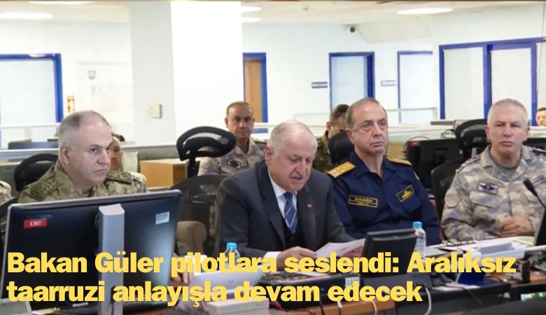 Bakan Güler pilotlara seslendi: Aralıksız taarruz