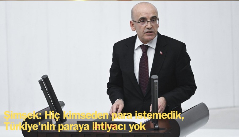 Bakan Şimşek: Hiç kimseden para istemedik, Türkiye'nin paraya ihtiyacı yok