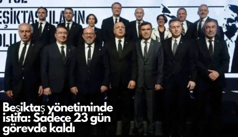 Beşiktaş yönetiminde ilk istifa: Sadece 23 gün görevde kaldı