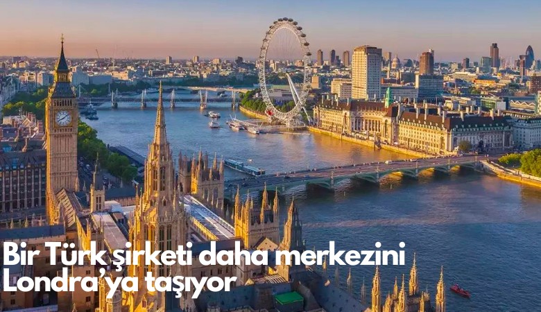 Bir Türk şirketi daha merkezini Londra’ya taşıyor: Türkiye’den giden yatırım 58.4 milyar dolar