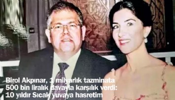 Birol Akpınar, 1 milyarlık tazminata 500 bin liralık davayla karşılık verdi: 10 yıldır sıcak yuvaya hasretim