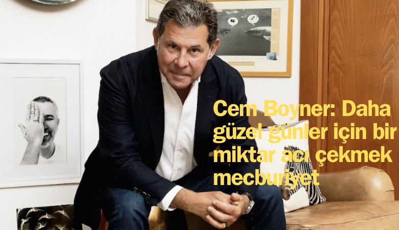 Cem Boyner: Daha güzel günler için bir miktar acı çekmek mecburiyet