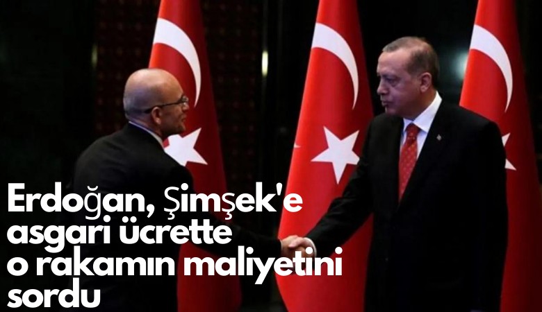 Erdoğan, Şimşek'e asgari ücrette o rakamın maliyetini sordu