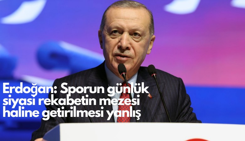 Erdoğan: Sporun günlük siyasi rekabetin mezesi haline getirilmesi yanlış