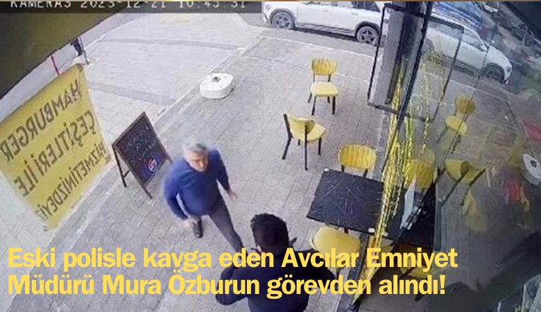 Eski polisle kavga eden Avcılar Emniyet Müdürü Murat Özburun görevden alındı