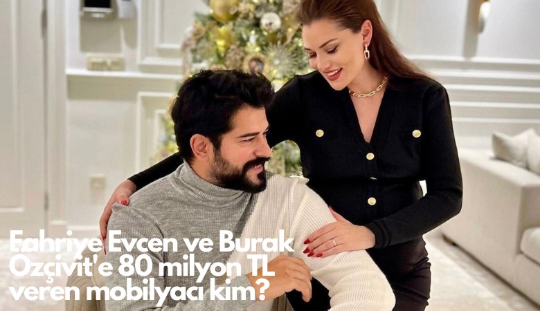 Fahriye Evcen ve Burak Özçivit'e 80 milyon TL veren mobilyacı kim?