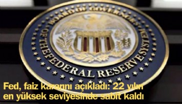FED merakla beklenen faiz kararını açıkladı; 22 yılın en yüksek seviyesi