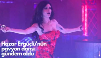 Hazar Ergüçlü'nün pavyon dansı gündem oldu