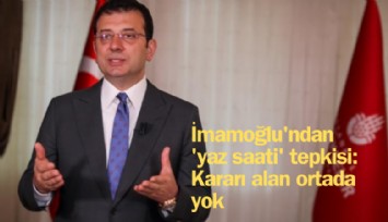 İmamoğlu'ndan 'Yaz saati' tepkisi: Kararı alan ortada yok