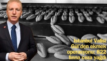İstanbul Valisi Gül'den ekmek operasyonu: 822 fırına ceza yağdı