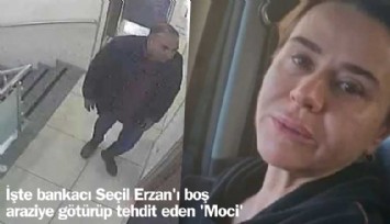 İşte bankacı Seçil Erzan'ı boş araziye götürüp tehdit eden Moci
